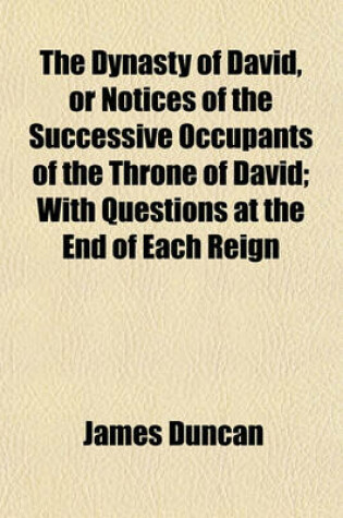 Cover of The Dynasty of David, or Notices of the Successive Occupants of the Throne of David; With Questions at the End of Each Reign