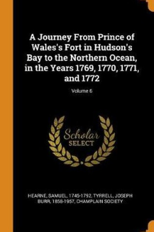 Cover of A Journey from Prince of Wales's Fort in Hudson's Bay to the Northern Ocean, in the Years 1769, 1770, 1771, and 1772; Volume 6