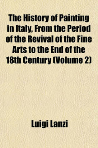 Cover of The History of Painting in Italy, from the Period of the Revival of the Fine Arts to the End of the 18th Century (Volume 2)