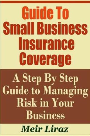 Cover of Guide to Small Business Insurance Coverage - A Step by Step Guide to Managing Risk in Your Business