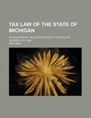 Book cover for Tax Law of the State of Michigan; As Enacted by the Legislature at Its Regular Session, A.D. 1869