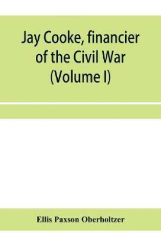 Cover of Jay Cooke, financier of the Civil War (Volume I)