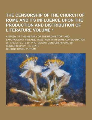 Book cover for The Censorship of the Church of Rome and Its Influence Upon the Production and Distribution of Literature; A Study of the History of the Prohibitory a