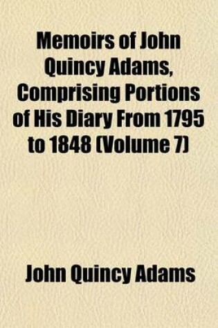 Cover of Memoirs of John Quincy Adams, Comprising Portions of His Diary from 1795 to 1848 (Volume 7)