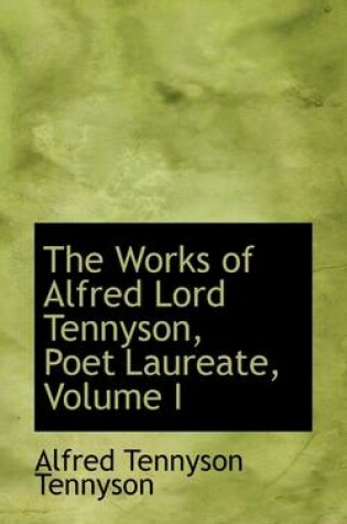 Cover of The Works of Alfred Lord Tennyson, Poet Laureate, Volume I