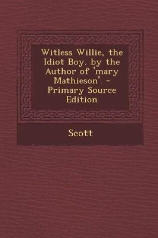 Cover of Witless Willie, the Idiot Boy. by the Author of 'Mary Mathieson'. - Primary Source Edition