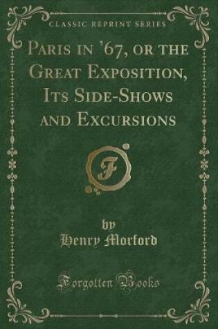 Cover of Paris in '67, or the Great Exposition, Its Side-Shows and Excursions (Classic Reprint)