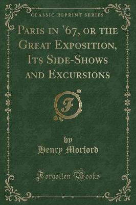 Book cover for Paris in '67, or the Great Exposition, Its Side-Shows and Excursions (Classic Reprint)