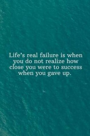 Cover of Life's real failure is when you do not realize how close you were to success when you gave up