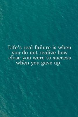 Book cover for Life's real failure is when you do not realize how close you were to success when you gave up