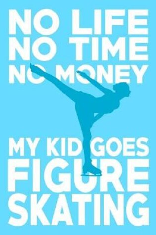 Cover of No life no time no money my kid goes figure skating