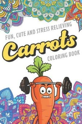 Cover of Fun Cute And Stress Relieving Carrots Coloring Book