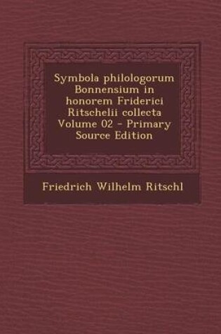 Cover of Symbola Philologorum Bonnensium in Honorem Friderici Ritschelii Collecta Volume 02 - Primary Source Edition