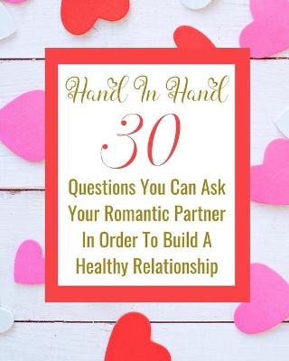 Book cover for Hand In Hand - 30 Questions You Can Ask Your Romantic Partner In Order To Build A Healthy Relationship