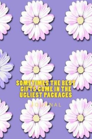 Cover of Sometimes the Best Gifts Come in the Ugliest Packages Journal