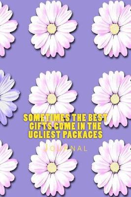 Book cover for Sometimes the Best Gifts Come in the Ugliest Packages Journal