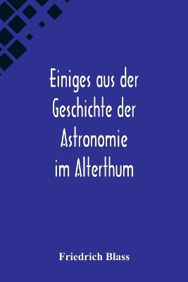 Book cover for Einiges aus der Geschichte der Astronomie im Alterthum; Rede zur Feier des Geburtstags Sr. Maj. des Deutschen Kaisers Königs von Preussen Wilhelm I. gehalten an der Christian-Albrechts