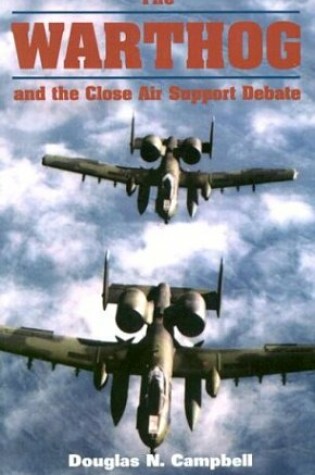 Cover of The Warthog and the Close Air Support Debate / Douglas N. Campbell.