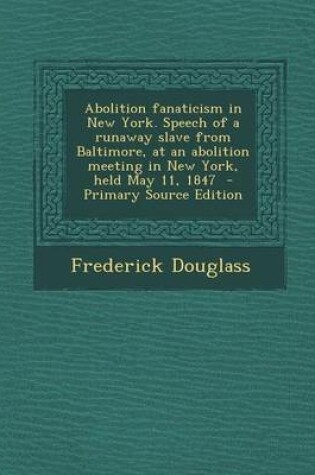 Cover of Abolition Fanaticism in New York. Speech of a Runaway Slave from Baltimore, at an Abolition Meeting in New York, Held May 11, 1847 - Primary Source Ed