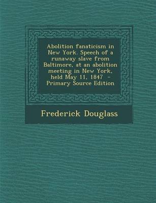 Book cover for Abolition Fanaticism in New York. Speech of a Runaway Slave from Baltimore, at an Abolition Meeting in New York, Held May 11, 1847 - Primary Source Ed