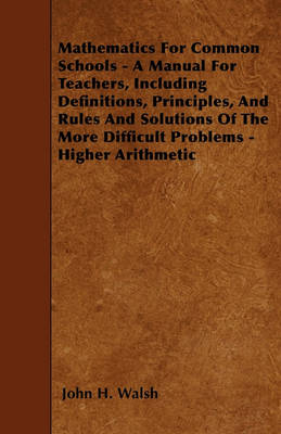 Book cover for Mathematics For Common Schools - A Manual For Teachers, Including Definitions, Principles, And Rules And Solutions Of The More Difficult Problems - Higher Arithmetic