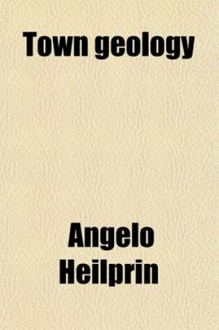 Cover of Town Geology; The Lesson of the Philadelphia Rocks Studies of Nature Along the Highways and Among the Byways of a Metropolitan Town