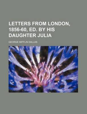 Book cover for Letters from London, 1856-60, Ed. by His Daughter Julia