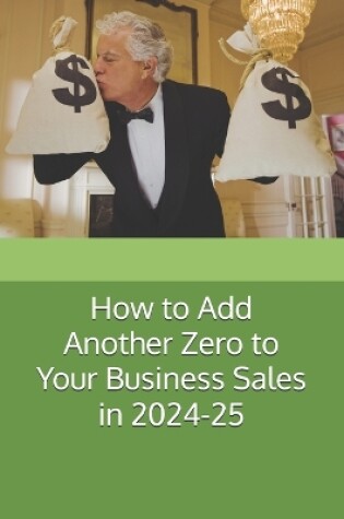 Cover of How to Add Another Zero to Your Business Sales in 2024-25