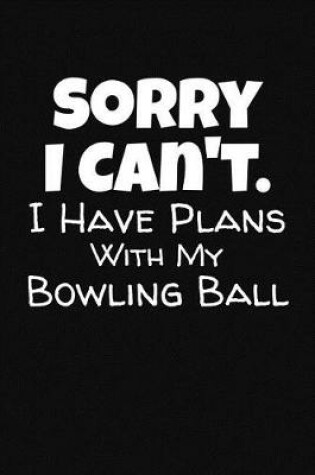 Cover of Sorry I Can't. I Have Plans With My Bowling Ball