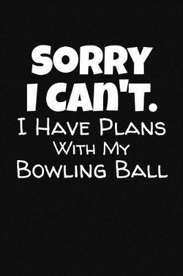 Book cover for Sorry I Can't. I Have Plans With My Bowling Ball