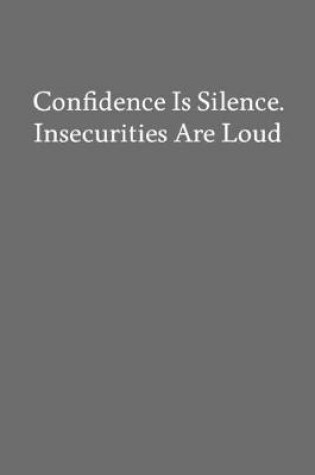 Cover of Confidence Is Silence. Insecurities Are Loud