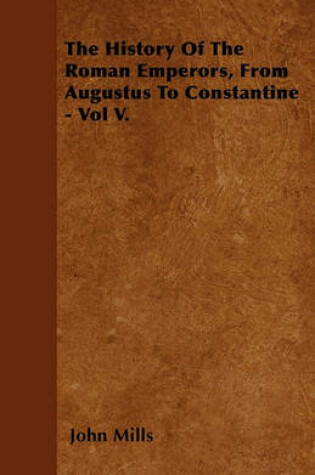 Cover of The History Of The Roman Emperors, From Augustus To Constantine - Vol V.