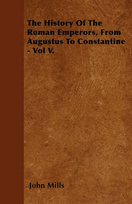 Book cover for The History Of The Roman Emperors, From Augustus To Constantine - Vol V.