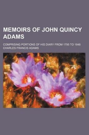 Cover of Memoirs of John Quincy Adams Volume 2; Comprising Portions of His Diary from 1795 to 1848