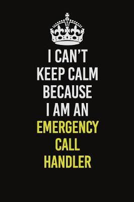 Book cover for I Can�t Keep Calm Because I Am An Emergency Call Handler