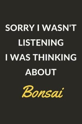 Cover of Sorry I Wasn't Listening I Was Thinking About Bonsai