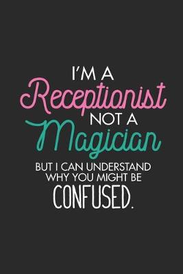 Book cover for I'm A Receptionist Not A Magician But I Can Understand Why You Might Be Confused