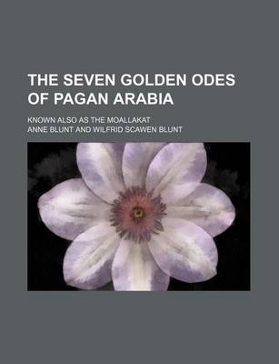 Book cover for The Seven Golden Odes of Pagan Arabia; Known Also as the Moallakat