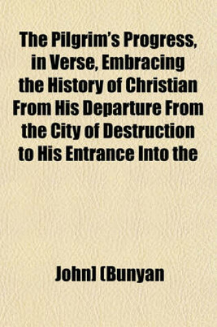Cover of The Pilgrim's Progress, in Verse, Embracing the History of Christian from His Departure from the City of Destruction to His Entrance Into the