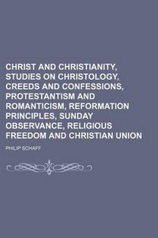 Cover of Christ and Christianity, Studies on Christology, Creeds and Confessions, Protestantism and Romanticism, Reformation Principles, Sunday Observance, Religious Freedom and Christian Union
