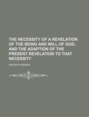 Book cover for The Necessity of a Revelation of the Being and Will of God, and the Adaption of the Present Revelation to That Necessity