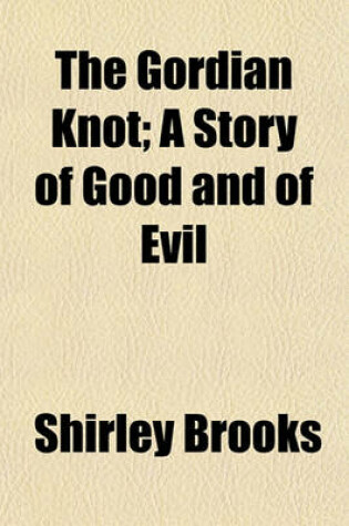 Cover of The Gordian Knot; A Story of Good and of Evil