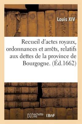 Cover of Recueil d'Actes Royaux, Ordonnances Et Arrets, Relatifs Aux Dettes de la Province de Bourgogne.