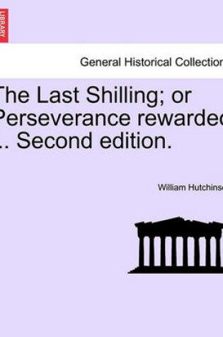 Cover of The Last Shilling; Or Perseverance Rewarded ... Second Edition.