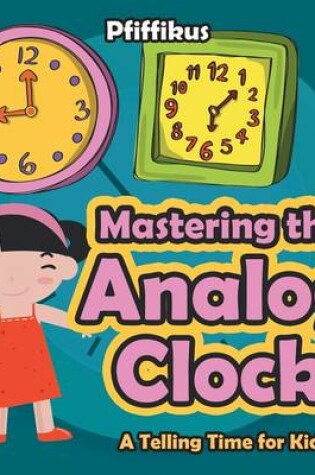 Cover of Mastering the Analog Clock- A Telling Time for Kids