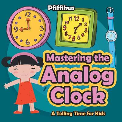 Book cover for Mastering the Analog Clock- A Telling Time for Kids