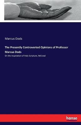 Book cover for The Presently Controverted Opinions of Professor Marcus Dods