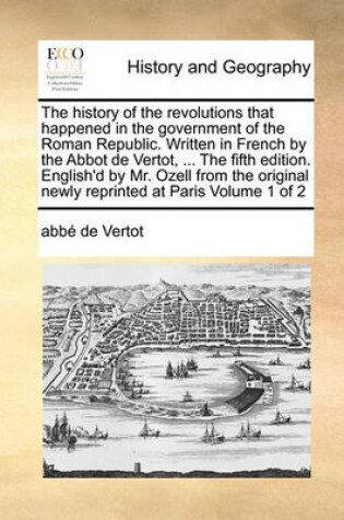 Cover of The History of the Revolutions That Happened in the Government of the Roman Republic. Written in French by the Abbot de Vertot, ... the Fifth Edition. English'd by Mr. Ozell from the Original Newly Reprinted at Paris Volume 1 of 2