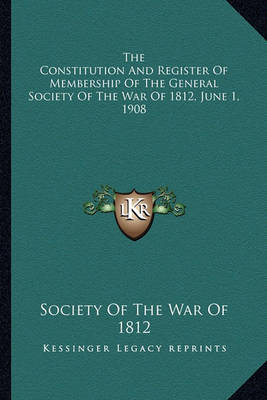 Book cover for The Constitution and Register of Membership of the General Sthe Constitution and Register of Membership of the General Society of the War of 1812, June 1, 1908 Ociety of the War of 1812, June 1, 1908