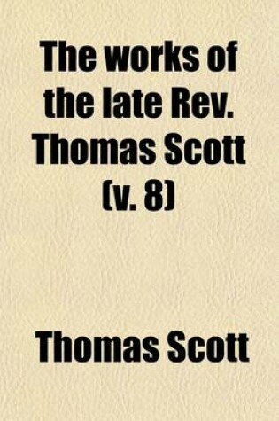 Cover of The Works of the Late REV. Thomas Scott (Volume 8)